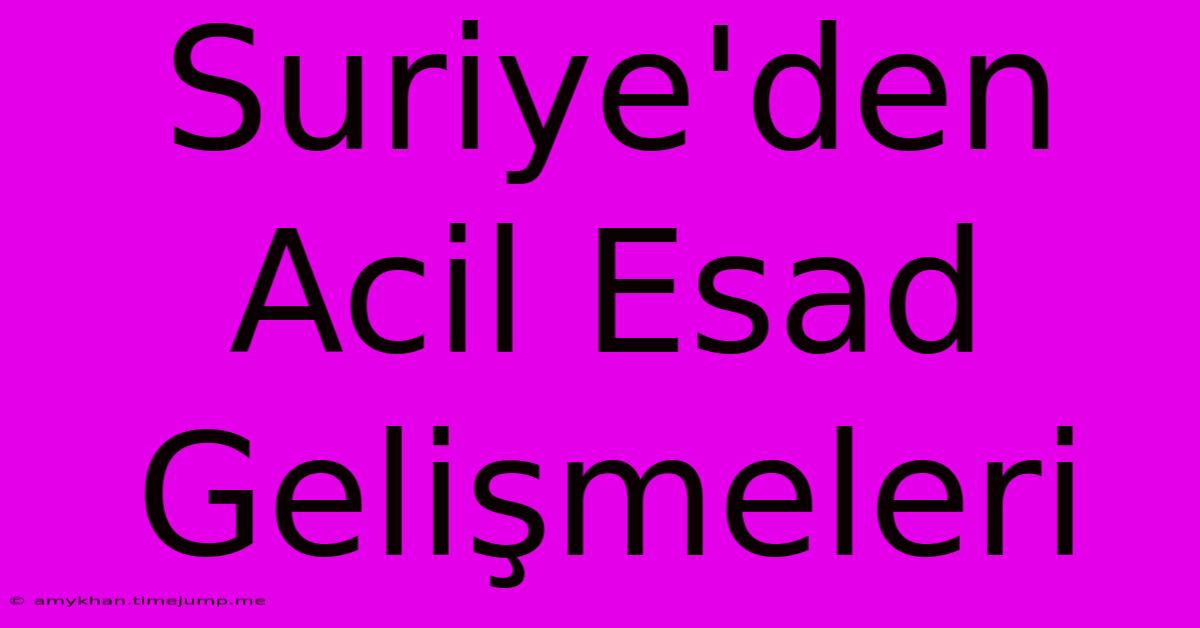 Suriye'den Acil Esad Gelişmeleri Suriye'den Acil Esad Gelişmeleri