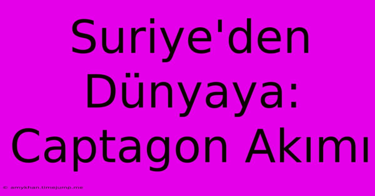 Suriye'den Dünyaya: Captagon Akımı