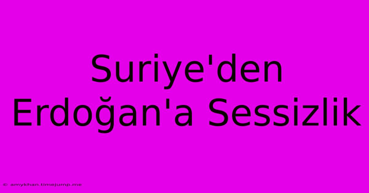 Suriye'den Erdoğan'a Sessizlik