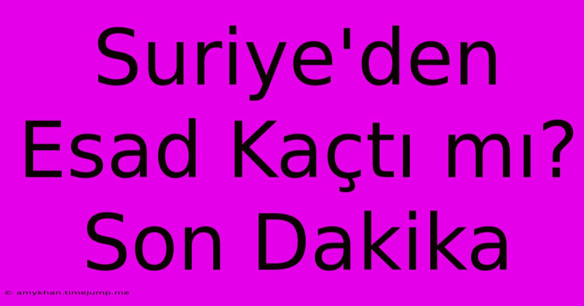 Suriye'den Esad Kaçtı Mı? Son Dakika Suriye'den Esad Kaçtı Mı? Son Dakika