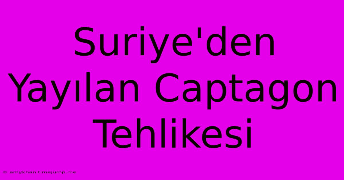 Suriye'den Yayılan Captagon Tehlikesi