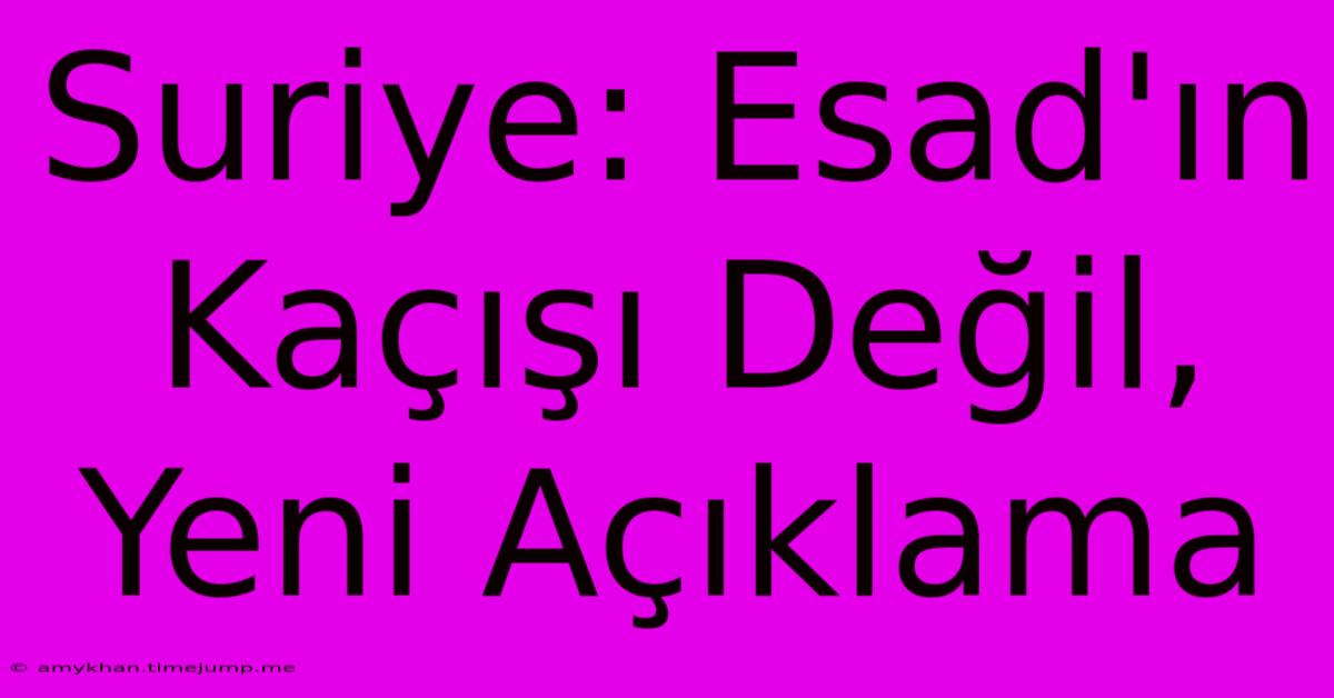 Suriye: Esad'ın Kaçışı Değil, Yeni Açıklama Suriye: Esad'ın Kaçışı Değil, Yeni Açıklama