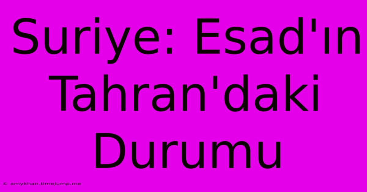 Suriye: Esad'ın Tahran'daki Durumu Suriye: Esad'ın Tahran'daki Durumu