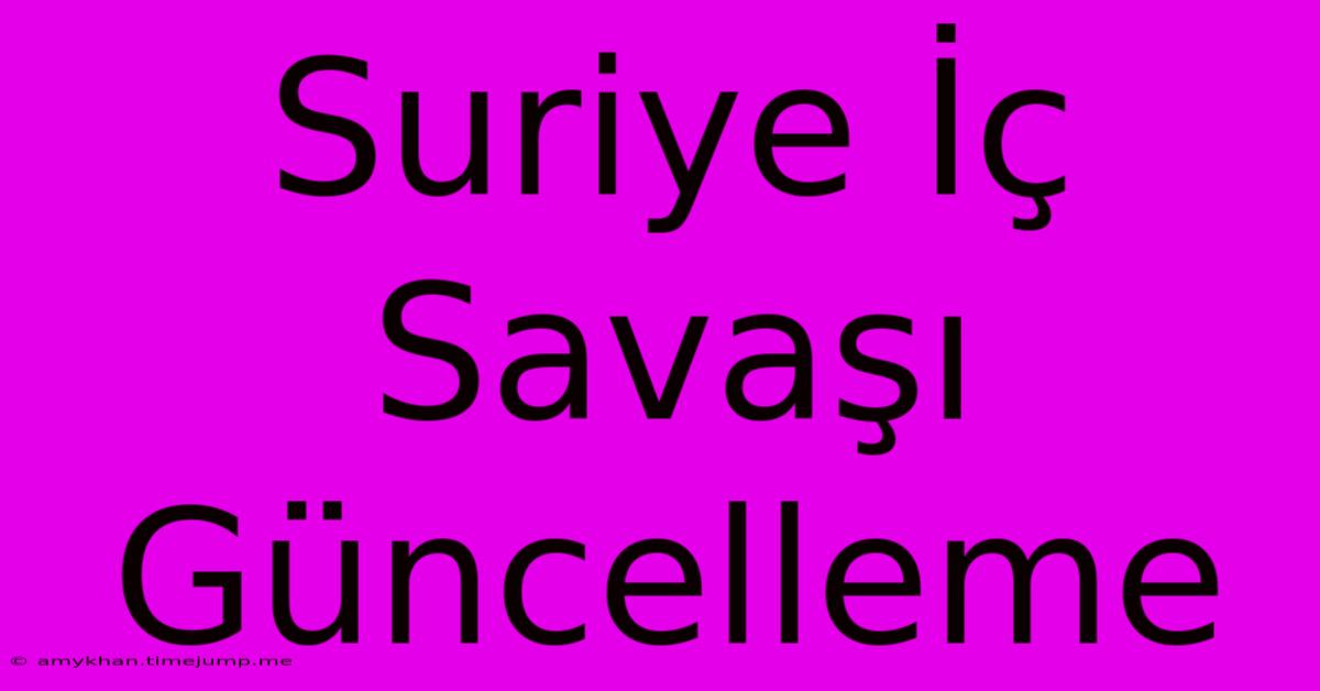 Suriye İç Savaşı Güncelleme Suriye İç Savaşı Güncelleme