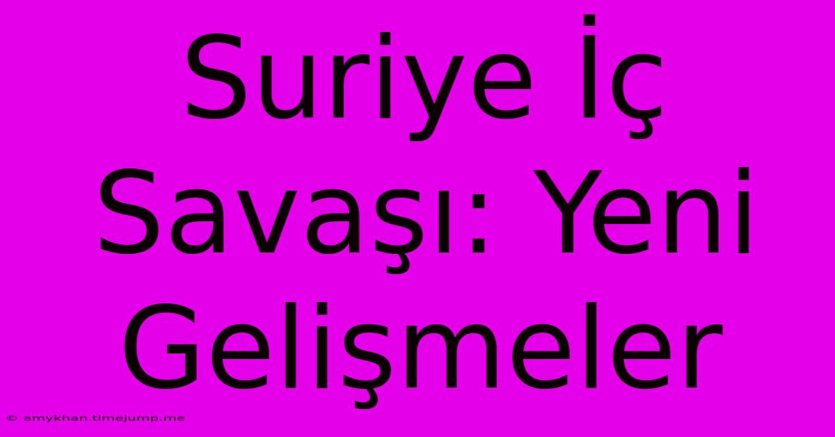 Suriye İç Savaşı: Yeni Gelişmeler Suriye İç Savaşı: Yeni Gelişmeler
