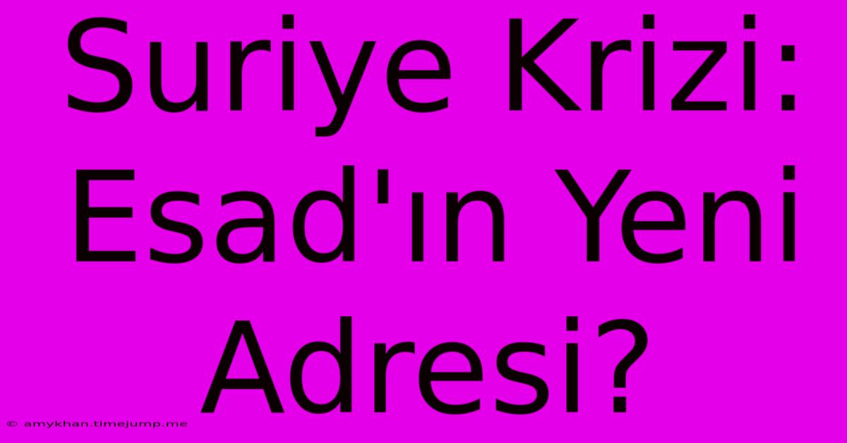 Suriye Krizi: Esad'ın Yeni Adresi? Suriye Krizi: Esad'ın Yeni Adresi?