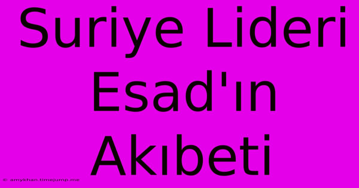 Suriye Lideri Esad'ın Akıbeti Suriye Lideri Esad'ın Akıbeti