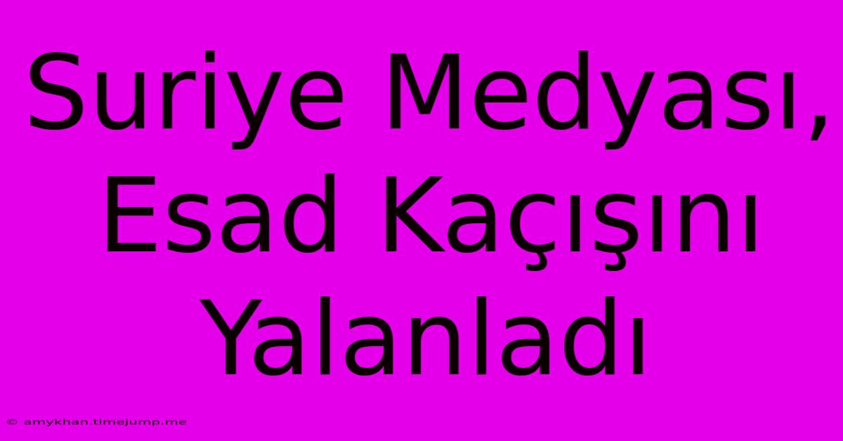 Suriye Medyası, Esad Kaçışını Yalanladı Suriye Medyası, Esad Kaçışını Yalanladı