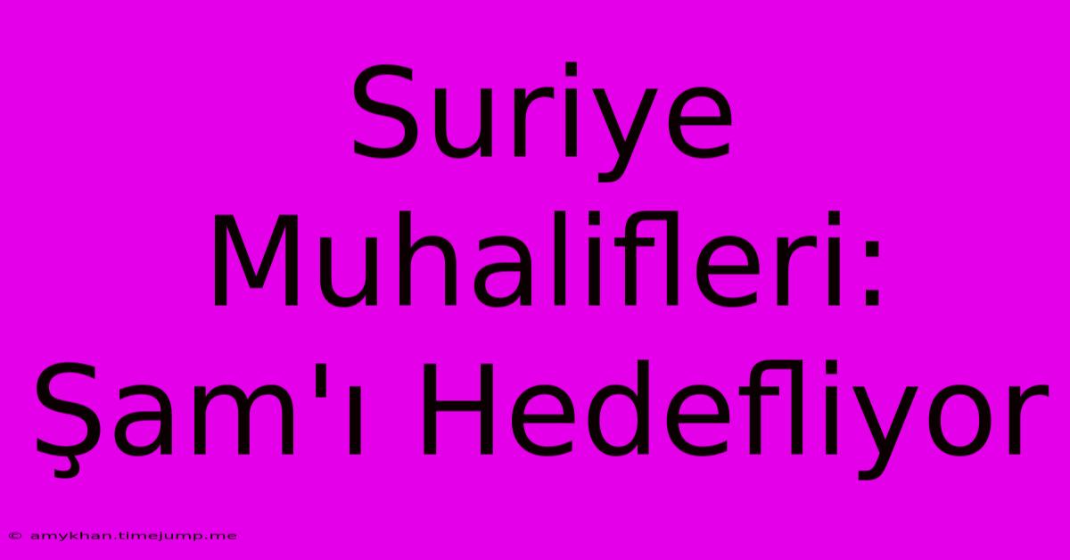 Suriye Muhalifleri: Şam'ı Hedefliyor Suriye Muhalifleri: Şam'ı Hedefliyor