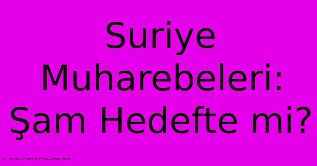 Suriye Muharebeleri: Şam Hedefte Mi? Suriye Muharebeleri: Şam Hedefte Mi?