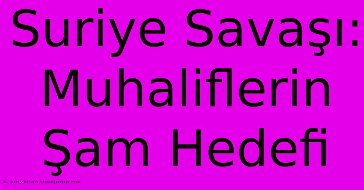 Suriye Savaşı: Muhaliflerin Şam Hedefi Suriye Savaşı: Muhaliflerin Şam Hedefi