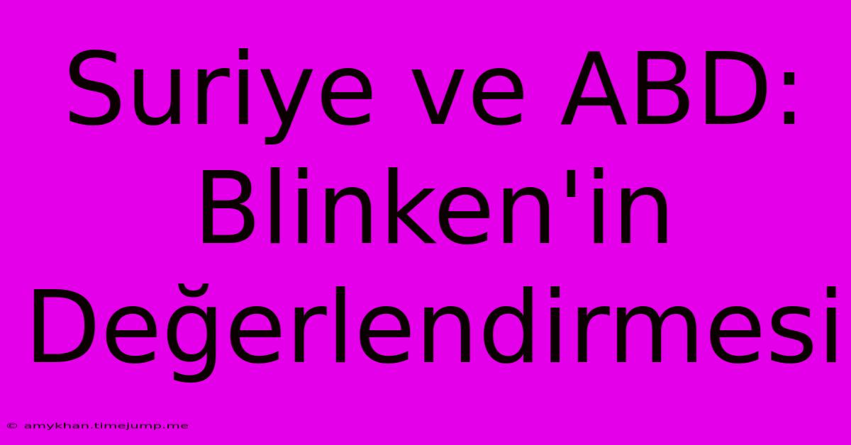 Suriye Ve ABD: Blinken'in Değerlendirmesi