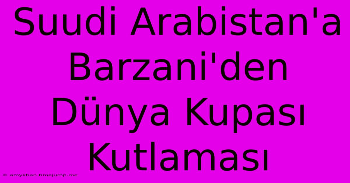 Suudi Arabistan'a Barzani'den Dünya Kupası Kutlaması