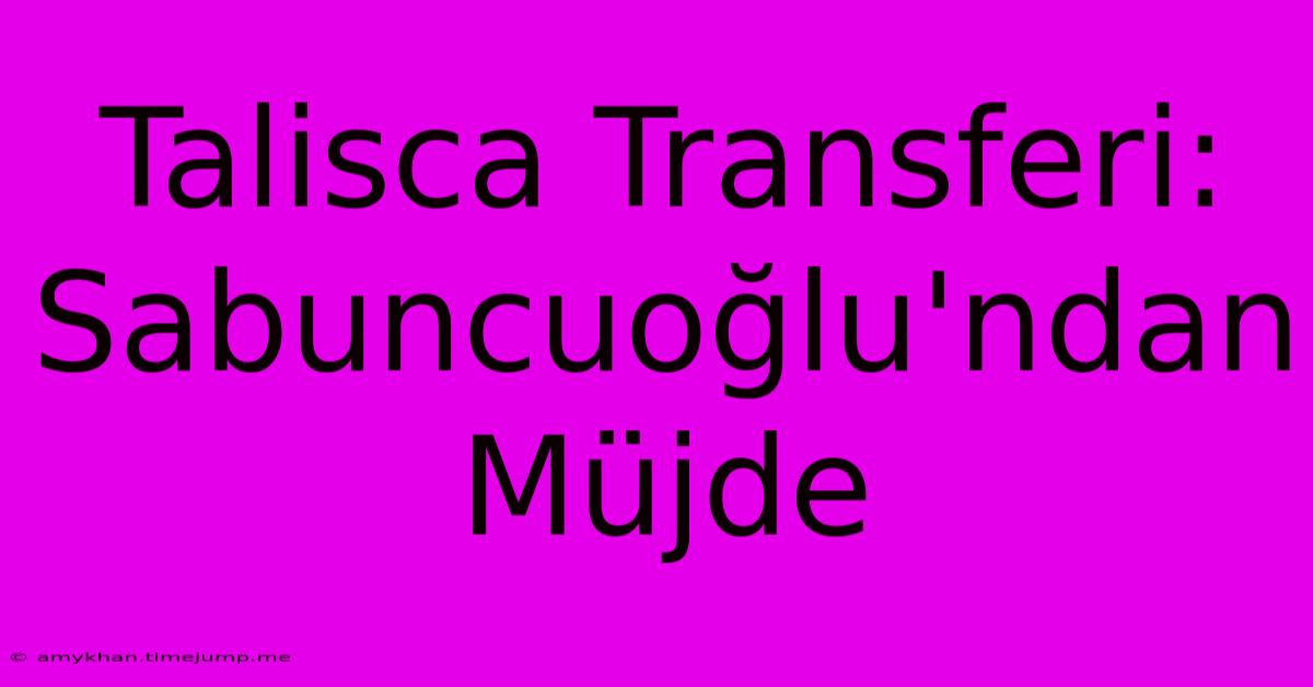 Talisca Transferi: Sabuncuoğlu'ndan Müjde