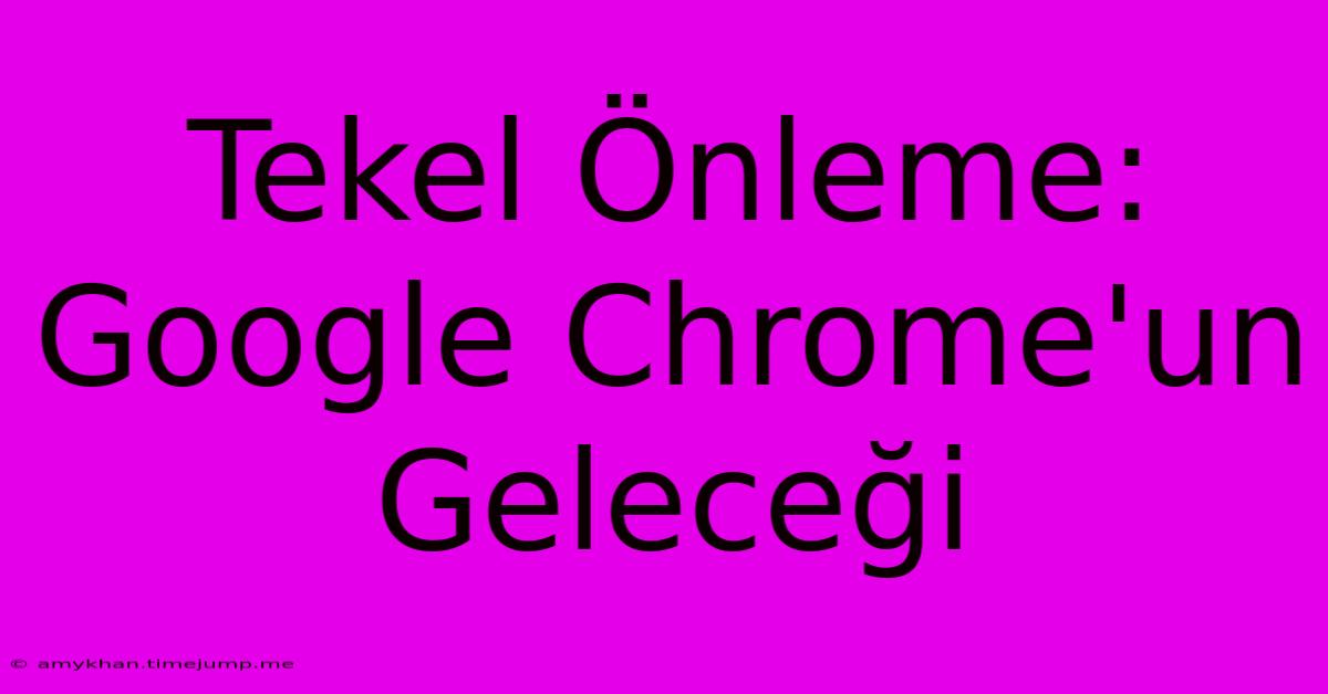 Tekel Önleme: Google Chrome'un Geleceği