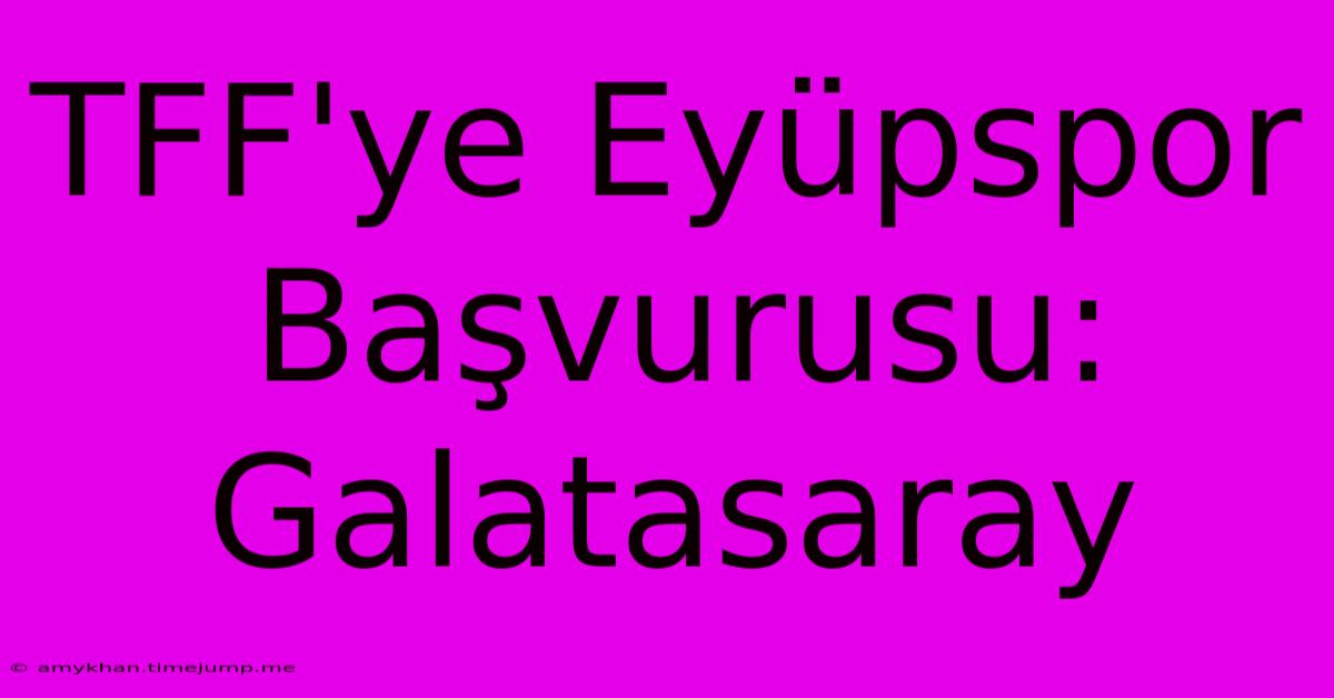 TFF'ye Eyüpspor Başvurusu: Galatasaray