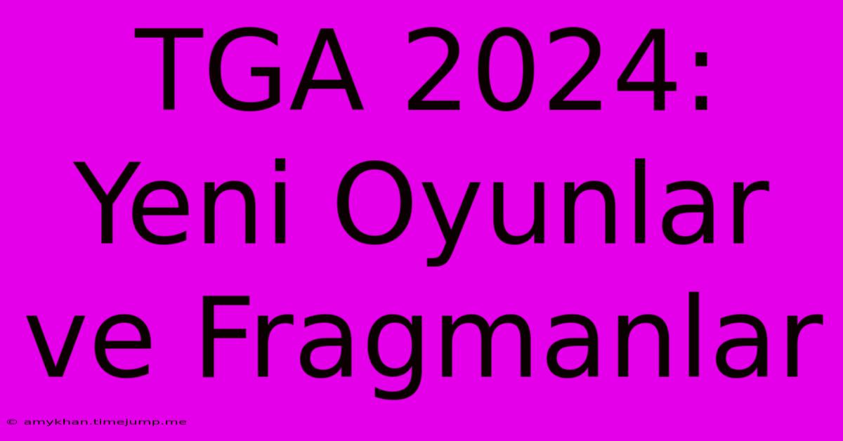 TGA 2024: Yeni Oyunlar Ve Fragmanlar