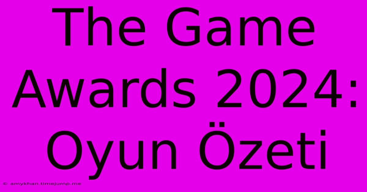 The Game Awards 2024: Oyun Özeti