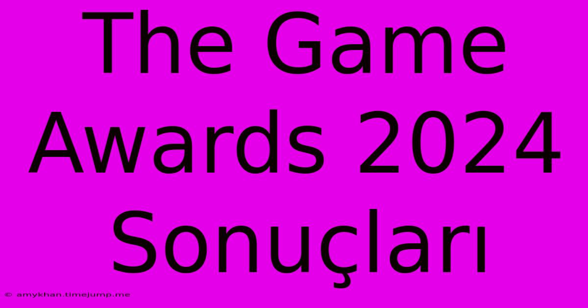 The Game Awards 2024 Sonuçları