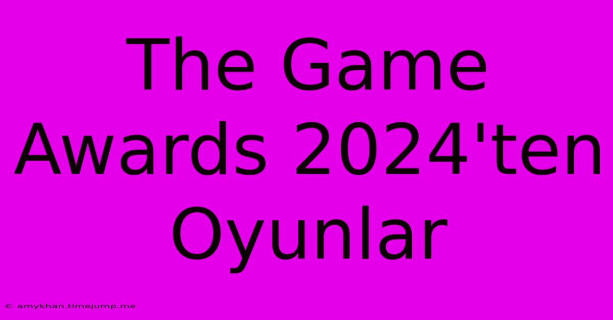 The Game Awards 2024'ten Oyunlar