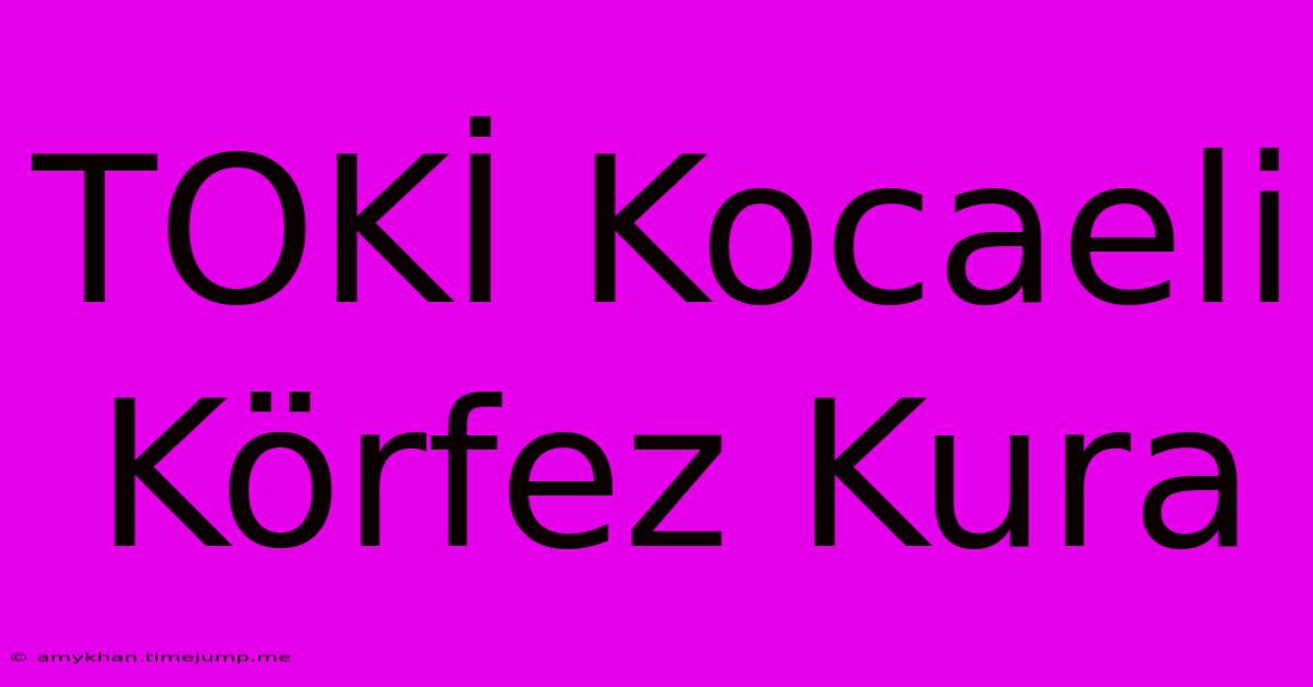 TOKİ Kocaeli Körfez Kura