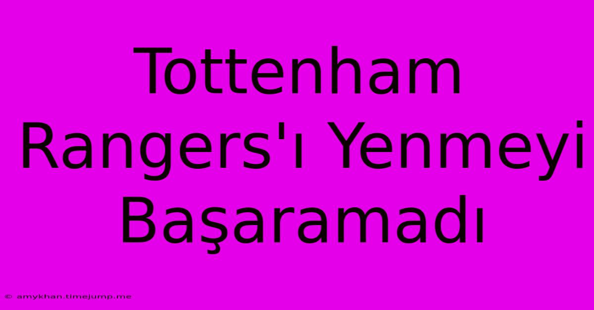 Tottenham Rangers'ı Yenmeyi Başaramadı