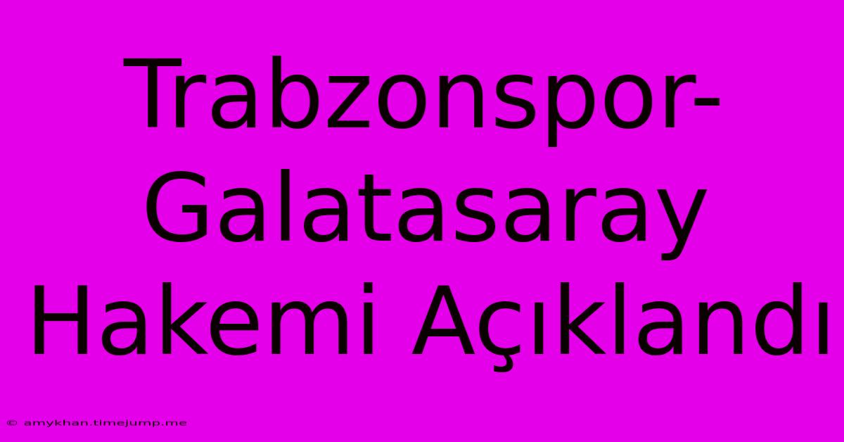 Trabzonspor-Galatasaray Hakemi Açıklandı