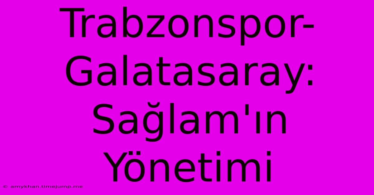 Trabzonspor-Galatasaray: Sağlam'ın Yönetimi