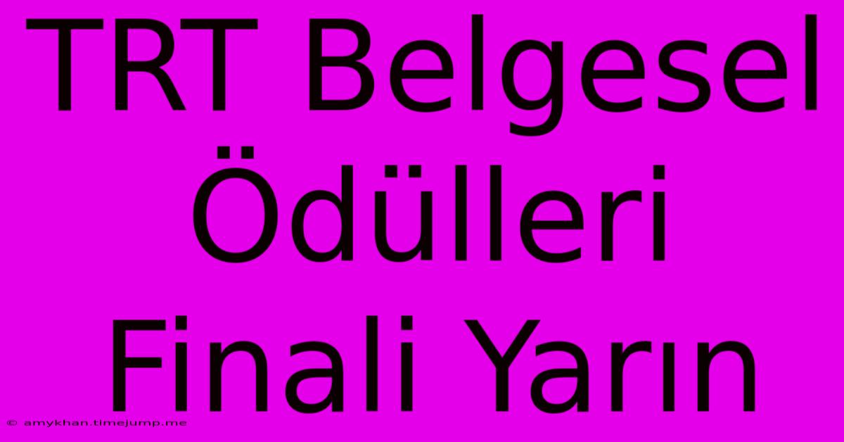 TRT Belgesel Ödülleri Finali Yarın