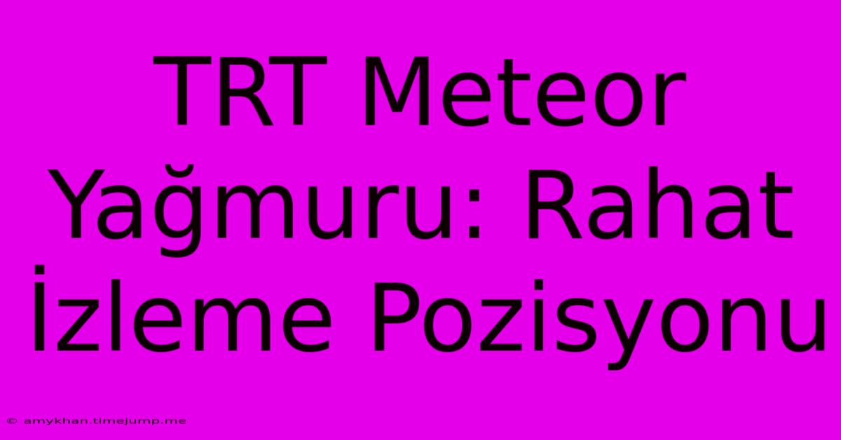 TRT Meteor Yağmuru: Rahat İzleme Pozisyonu