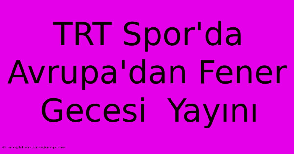 TRT Spor'da Avrupa'dan Fener Gecesi  Yayını