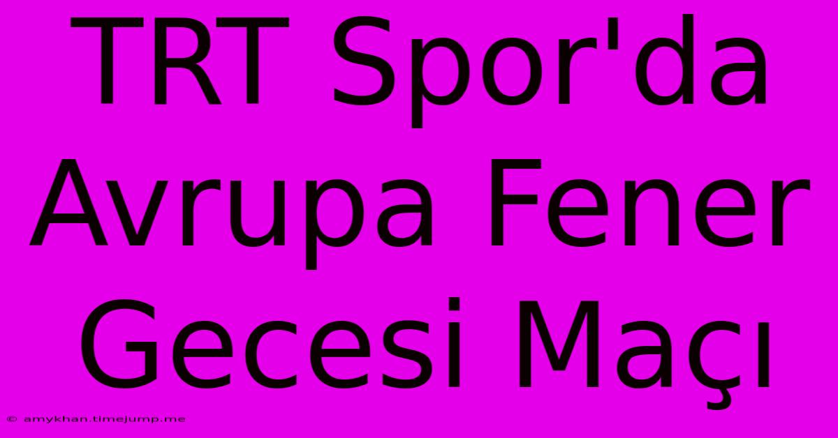 TRT Spor'da Avrupa Fener Gecesi Maçı