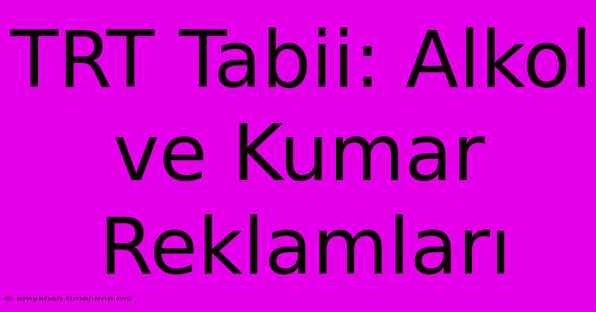 TRT Tabii: Alkol Ve Kumar Reklamları