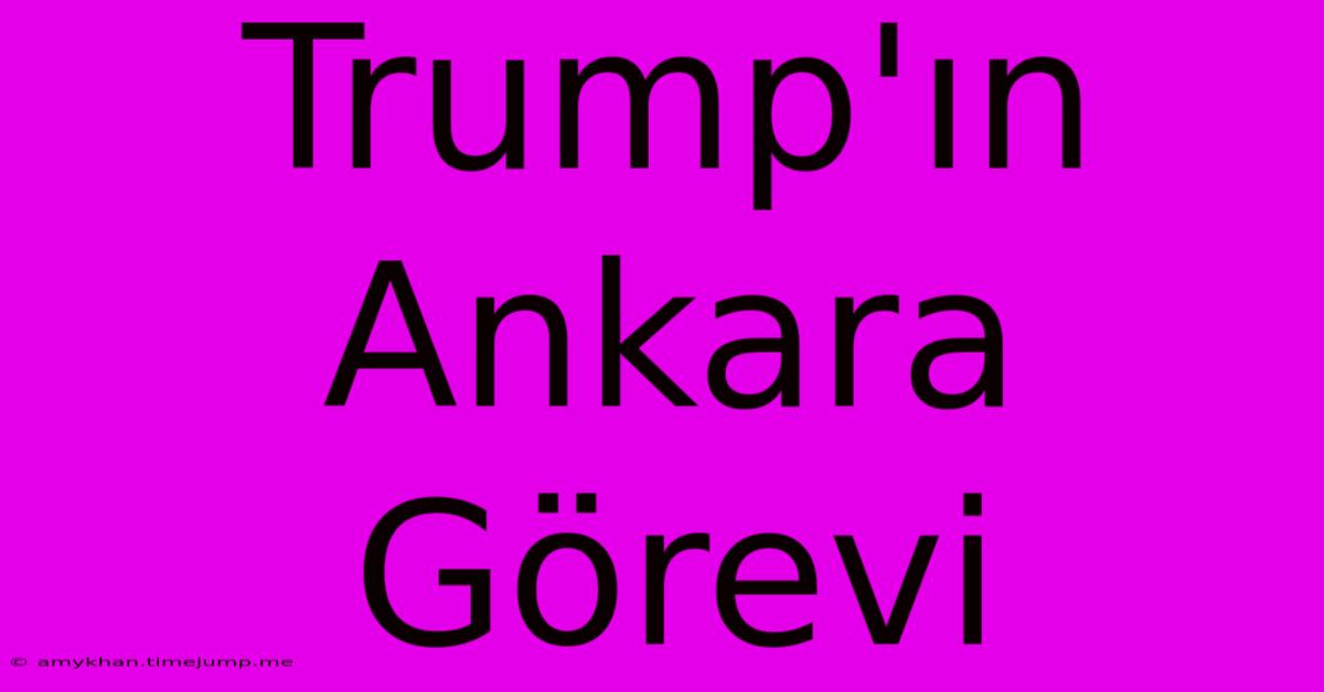 Trump'ın Ankara Görevi