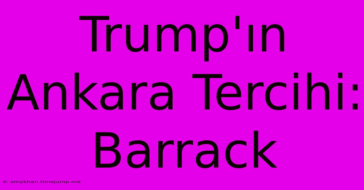 Trump'ın Ankara Tercihi: Barrack