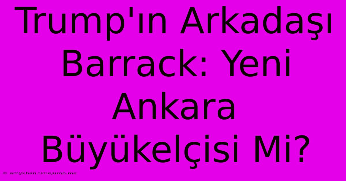 Trump'ın Arkadaşı Barrack: Yeni Ankara Büyükelçisi Mi?