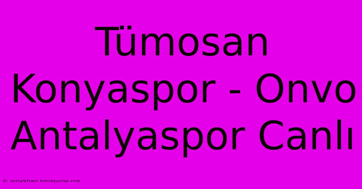Tümosan Konyaspor - Onvo Antalyaspor Canlı Tümosan Konyaspor - Onvo Antalyaspor Canlı