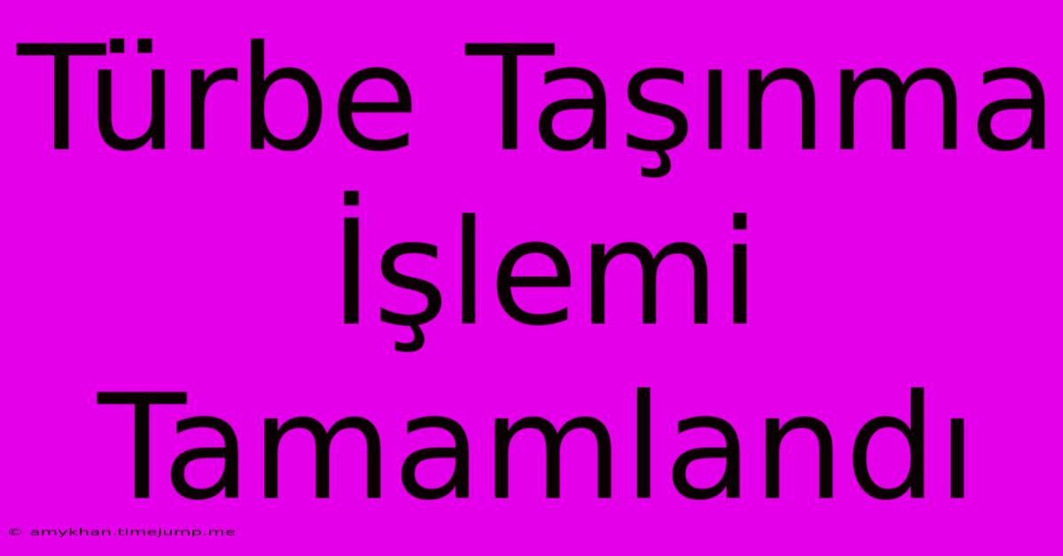 Türbe Taşınma İşlemi Tamamlandı