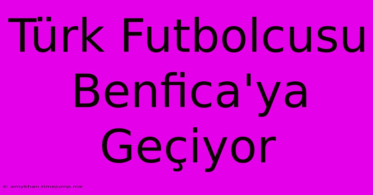 Türk Futbolcusu Benfica'ya Geçiyor