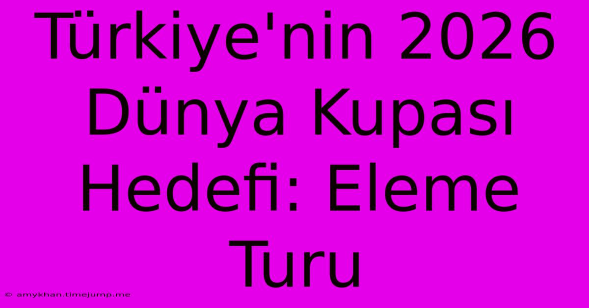 Türkiye'nin 2026 Dünya Kupası Hedefi: Eleme Turu