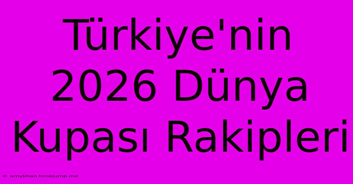 Türkiye'nin 2026 Dünya Kupası Rakipleri