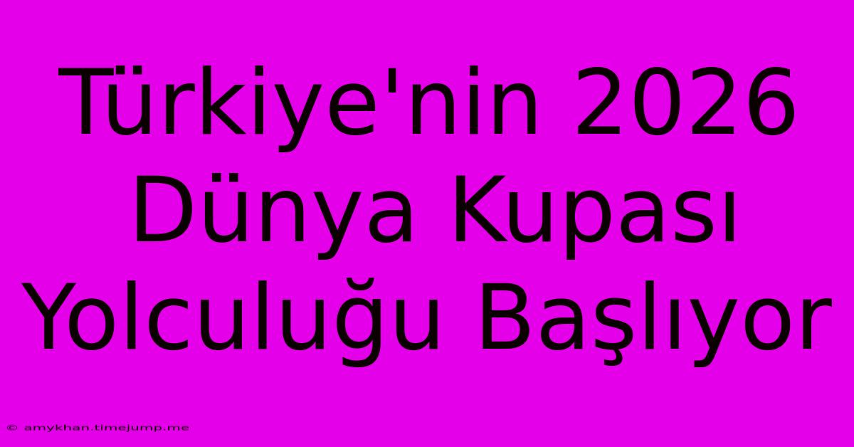 Türkiye'nin 2026 Dünya Kupası Yolculuğu Başlıyor