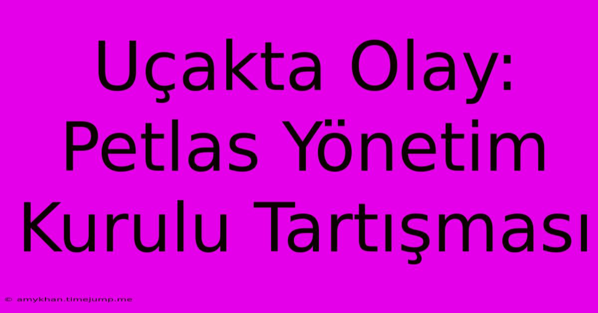 Uçakta Olay: Petlas Yönetim Kurulu Tartışması