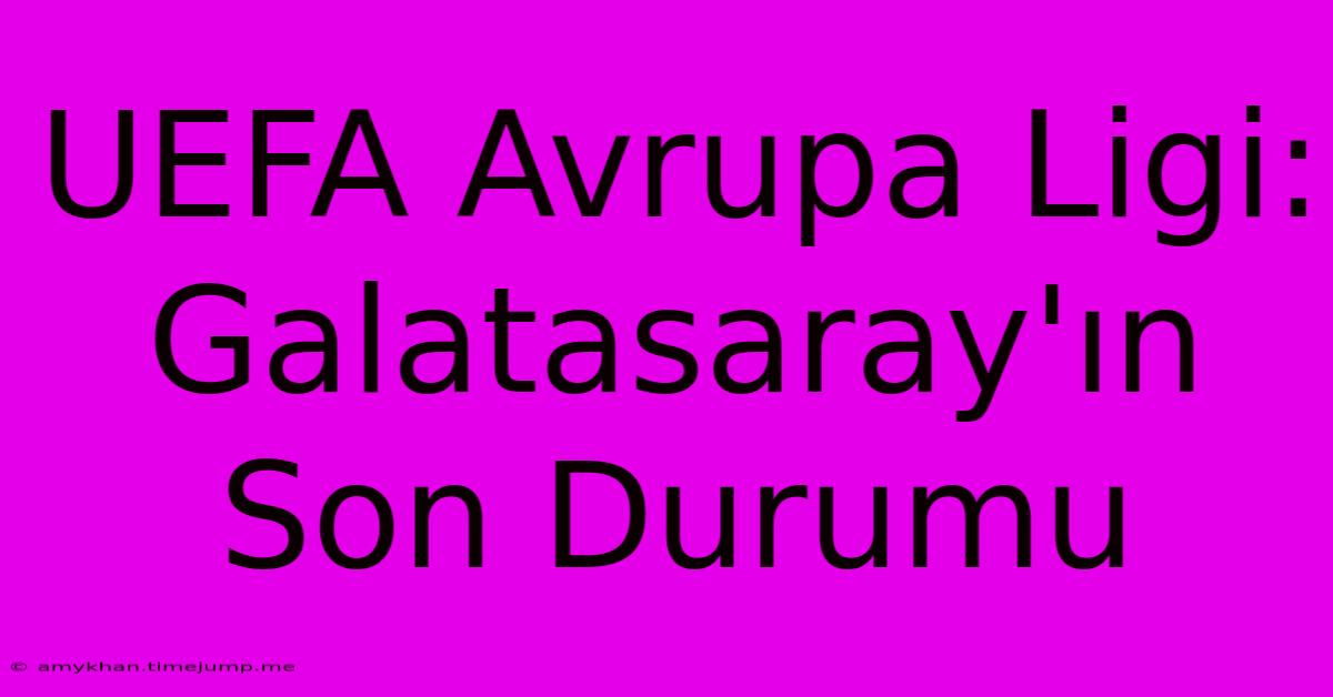 UEFA Avrupa Ligi: Galatasaray'ın Son Durumu