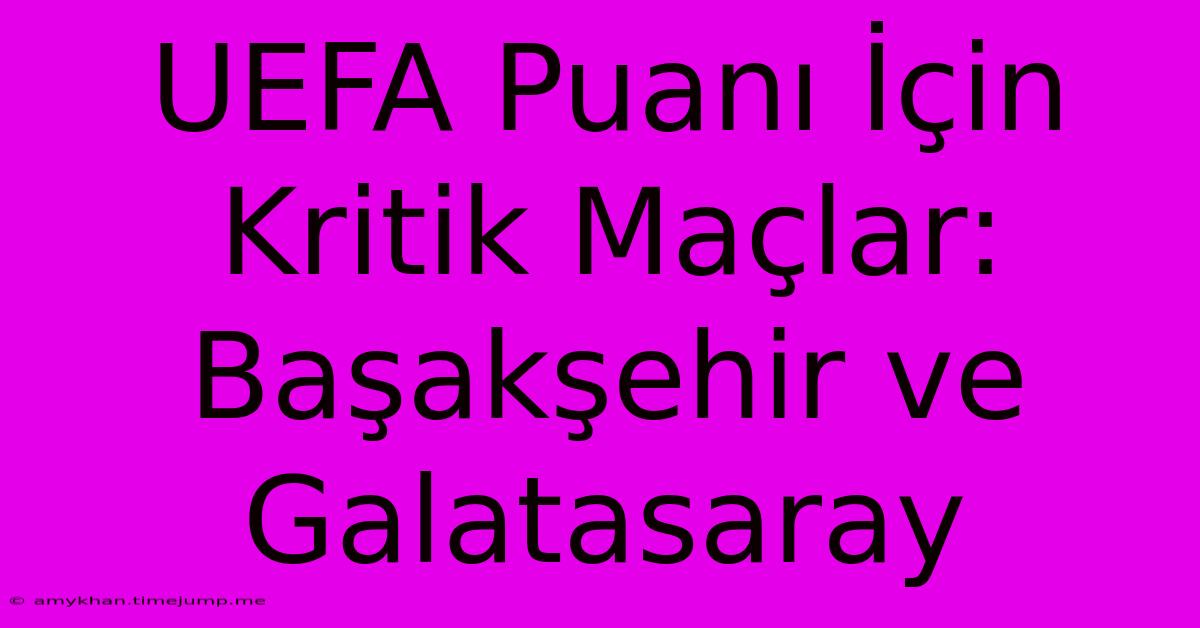 UEFA Puanı İçin Kritik Maçlar: Başakşehir Ve Galatasaray