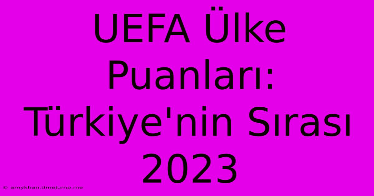 UEFA Ülke Puanları: Türkiye'nin Sırası 2023