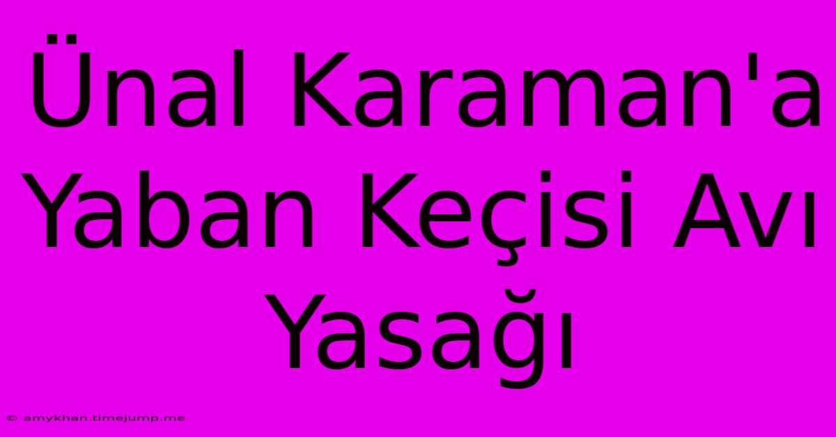 Ünal Karaman'a Yaban Keçisi Avı Yasağı