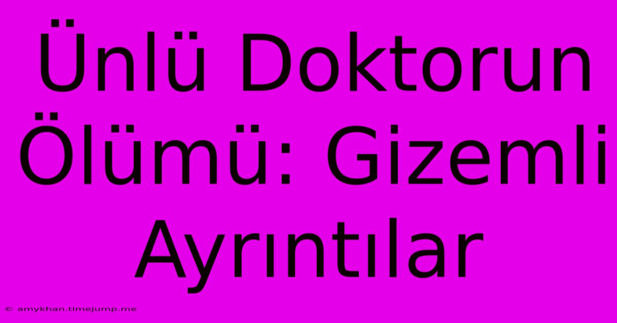 Ünlü Doktorun Ölümü: Gizemli Ayrıntılar