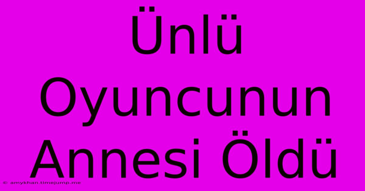 Ünlü Oyuncunun Annesi Öldü Ünlü Oyuncunun Annesi Öldü