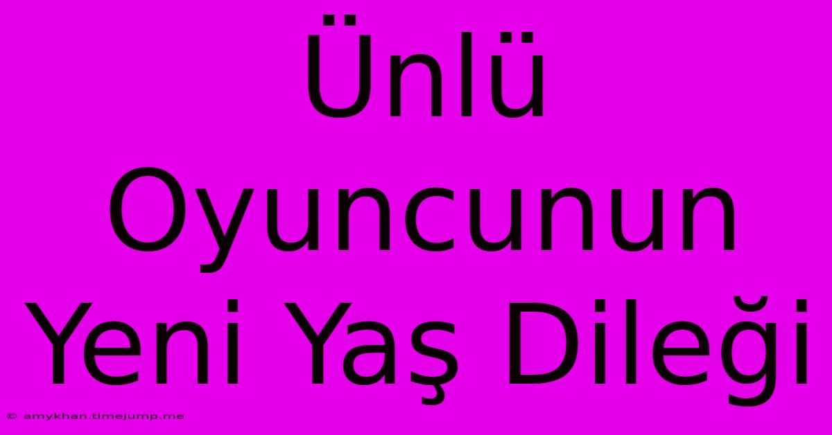 Ünlü Oyuncunun Yeni Yaş Dileği